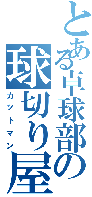 とある卓球部の球切り屋（カットマン）