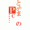 とあるまのＰＣ（余計治らん）