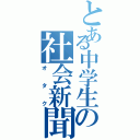 とある中学生の社会新聞（オタク）