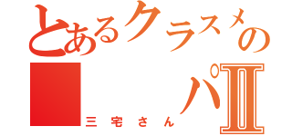 とあるクラスメイトの   パンⅡ（三宅さん）