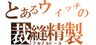 とあるウィッチの裁縫精製（フルフルドール）