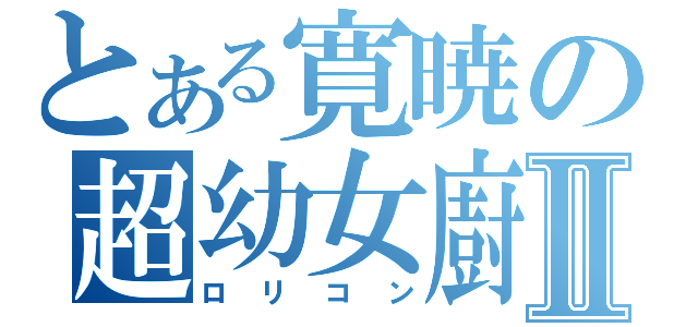 とある寛暁の超幼女廚Ⅱ（ロリコン）