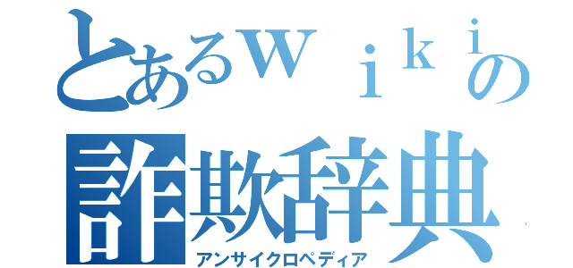 とあるｗｉｋｉの詐欺辞典（アンサイクロペディア）