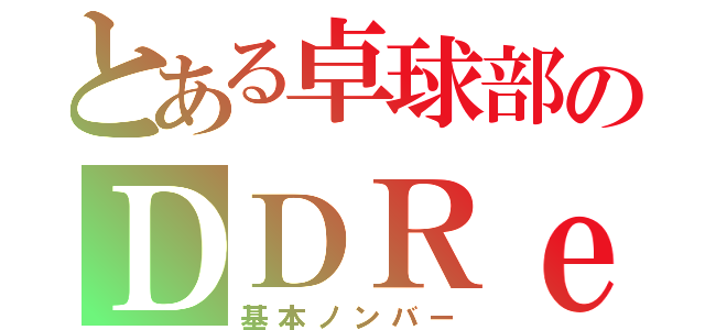 とある卓球部のＤＤＲｅｒ（基本ノンバー）