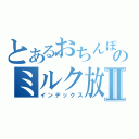 とあるおちんぽのミルク放送Ⅱ（インデックス）