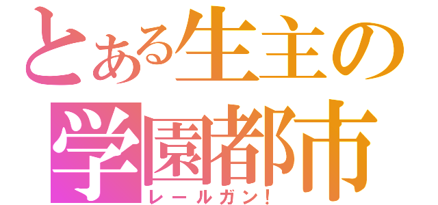 とある生主の学園都市（レールガン！）