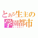 とある生主の学園都市（レールガン！）