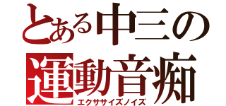 とある中三の運動音痴（エクササイズノイズ）