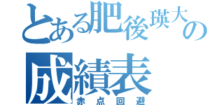 とある肥後瑛大の成績表（赤点回避）