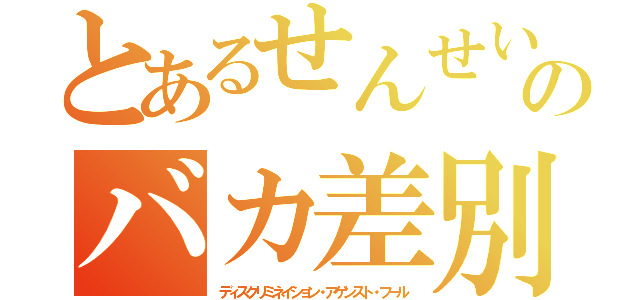 とあるせんせいのバカ差別（ディスクリミネイション・アゲンスト・フール）