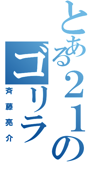 とある２１のゴリラⅡ（斉藤亮介）