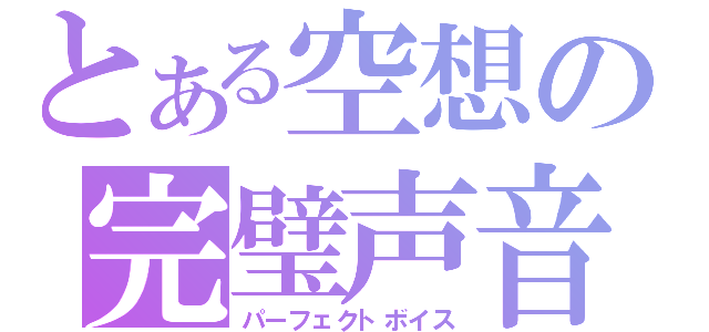 とある空想の完璧声音（パーフェクトボイス）