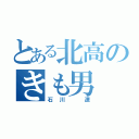 とある北高のきも男（石川 遼）