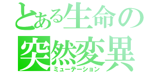 とある生命の突然変異（ミューテーション）