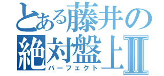 とある藤井の絶対盤上領域Ⅱ（パーフェクト）