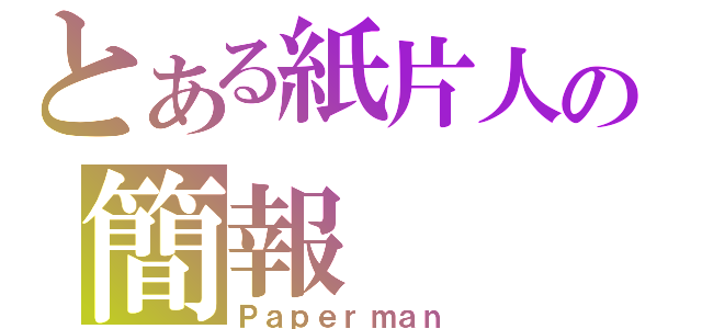 とある紙片人の簡報（Ｐａｐｅｒｍａｎ）