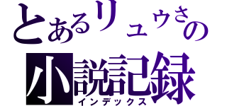 とあるリュウさんの小説記録（インデックス）