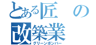 とある匠の改築業（グリーンボンバー）