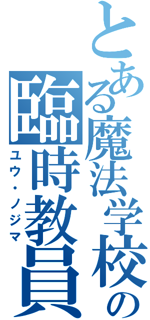 とある魔法学校の臨時教員（ユウ・ノジマ）