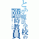 とある魔法学校の臨時教員（ユウ・ノジマ）