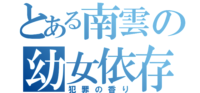 とある南雲の幼女依存（犯罪の香り）