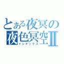 とある夜冥の夜色冥空Ⅱ（インデックス）