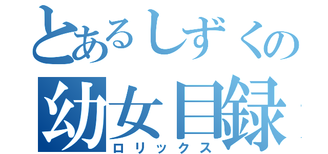 とあるしずくの幼女目録（ロリックス）