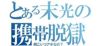 とある末光の携帯脱獄（何こいつアホなの？）