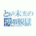 とある末光の携帯脱獄（何こいつアホなの？）