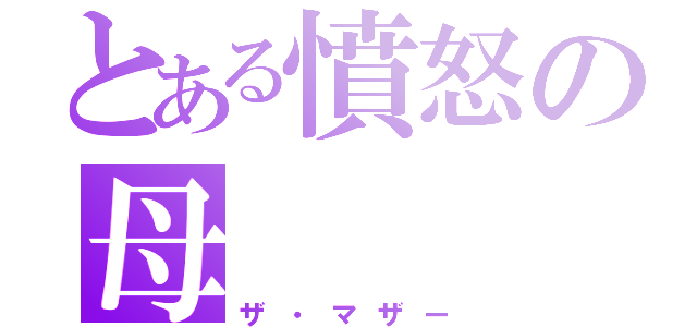 とある憤怒の母（ザ・マザー）