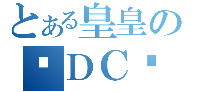 とある皇皇の✦ＤＣ⋌⋚⊹（）