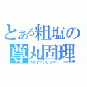 とある粗塩の尊丸固理（コケイネンリョウ）