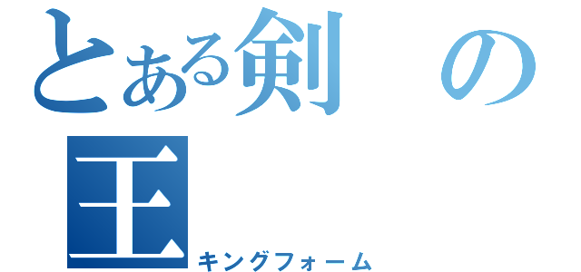 とある剣の王（キングフォーム）