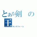 とある剣の王（キングフォーム）