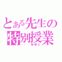 とある先生の特別授業（・・・秘密よ）