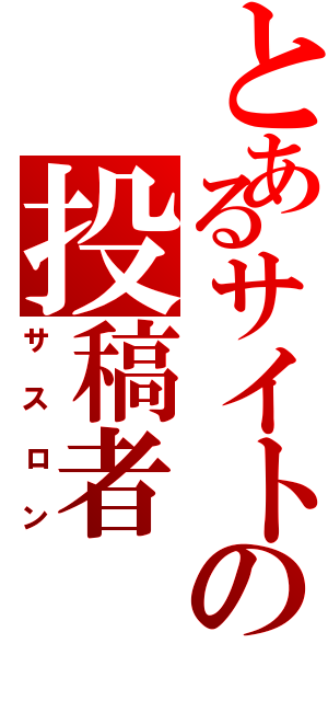 とあるサイトの投稿者（サスロン）