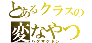 とあるクラスの変なやつ（ハゲマゲドン）