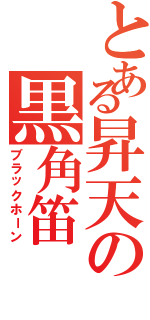 とある昇天の黒角笛（ブラックホーン）