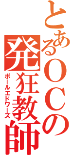 とあるＯＣの発狂教師（ポールエドワーズ）