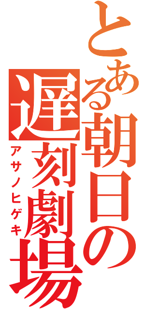 とある朝日の遅刻劇場（アサノヒゲキ）