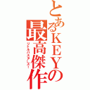 とあるＫＥＹの最高傑作（リトルバスターズ！）