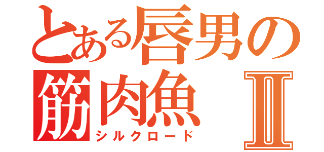 とある唇男の筋肉魚Ⅱ（シルクロード）