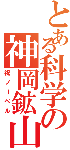 とある科学の神岡鉱山Ⅱ（祝ノーベル）