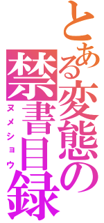 とある変態の禁書目録（ヌメショウ）