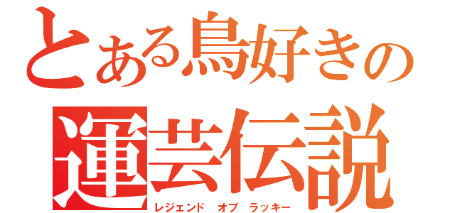 とある鳥好きの運芸伝説（レジェンド　オブ　ラッキー）