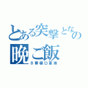 とある突撃となりの晩ご飯（８番樋口夏海）