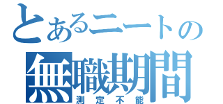 とあるニートの無職期間（測定不能）