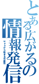 とある広がるの情報発信（ｗｅｂから始まる可能性）