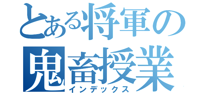 とある将軍の鬼畜授業（インデックス）