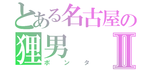 とある名古屋の狸男Ⅱ（ポンタ）